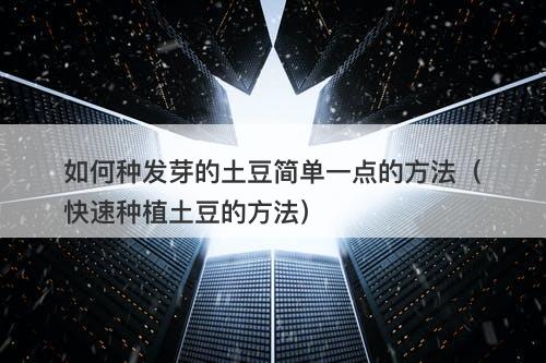 如何种发芽的土豆简单一点的方法（快速种植土豆的方法）