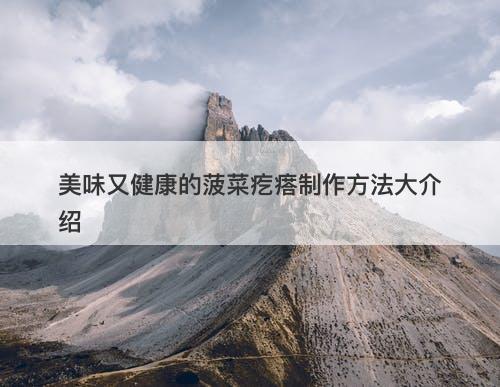美味又健康的菠菜疙瘩制作方法大介绍