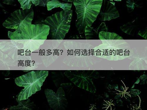 吧台一般多高？如何选择合适的吧台高度？