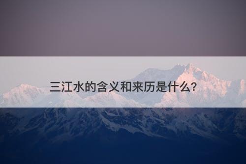 三江水的含义和来历是什么？