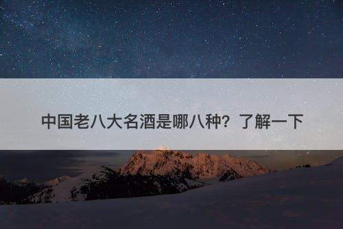 中国老八大名酒是哪八种？了解一下