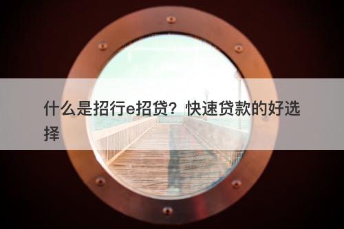 什么是招行e招贷？快速贷款的好选择