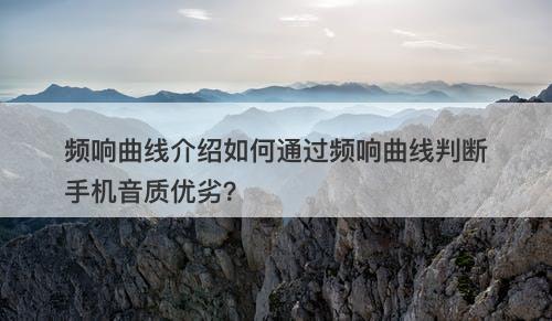 频响曲线介绍如何通过频响曲线判断手机音质优劣？