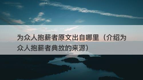 为众人抱薪者原文出自哪里（介绍为众人抱薪者典故的来源）