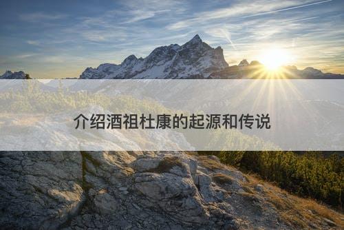 介绍酒祖杜康的起源和传说