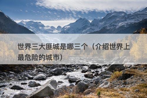世界三大匪城是哪三个（介绍世界上最危险的城市）