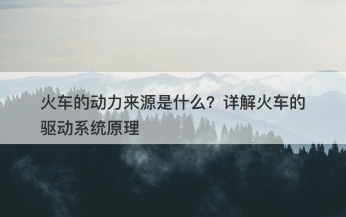火车的动力来源是什么？详解火车的驱动系统原理