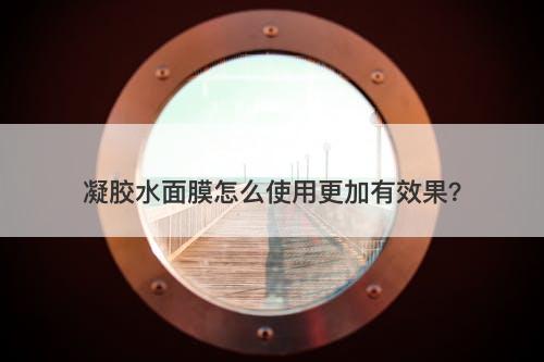 凝胶水面膜怎么使用更加有效果？