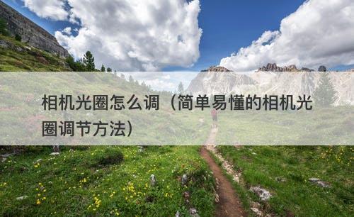 相机光圈怎么调（简单易懂的相机光圈调节方法）-图1