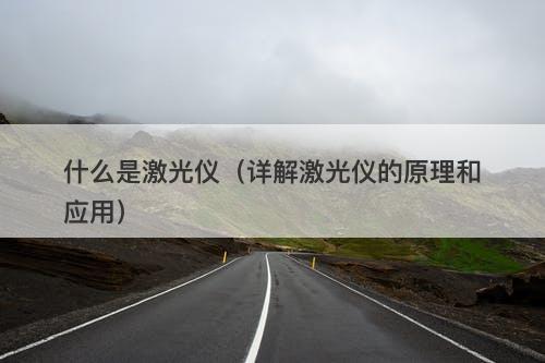 什么是激光仪（详解激光仪的原理和应用）