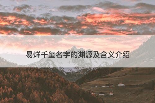 易烊千玺名字的渊源及含义介绍
