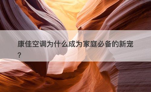 康佳空调为什么成为家庭必备的新宠？