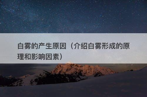白雾的产生原因（介绍白雾形成的原理和影响因素）