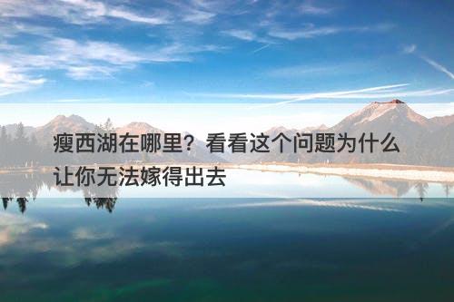 瘦西湖在哪里？看看这个问题为什么让你无法嫁得出去
