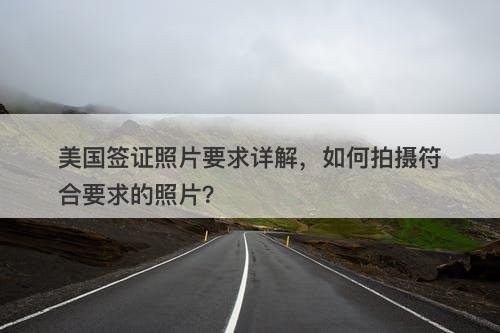 美国签证照片要求详解，如何拍摄符合要求的照片？