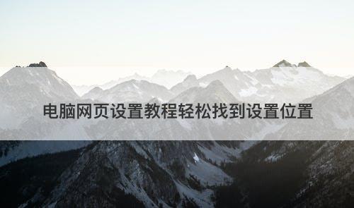 电脑网页设置教程轻松找到设置位置