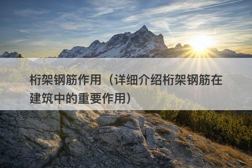 桁架钢筋作用（详细介绍桁架钢筋在建筑中的重要作用）