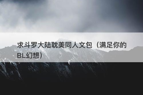 求斗罗大陆耽美同人文包（满足你的BL幻想）
