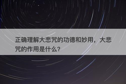 正确理解大悲咒的功德和妙用，大悲咒的作用是什么？