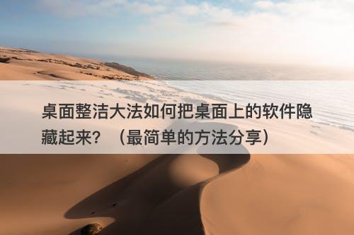 桌面整洁大法如何把桌面上的软件隐藏起来？（最简单的方法分享）