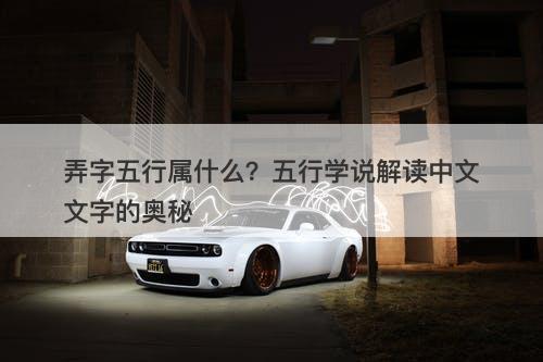 弄字五行属什么？五行学说解读中文文字的奥秘