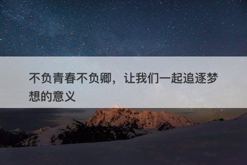不负青春不负卿，让我们一起追逐梦想的意义
