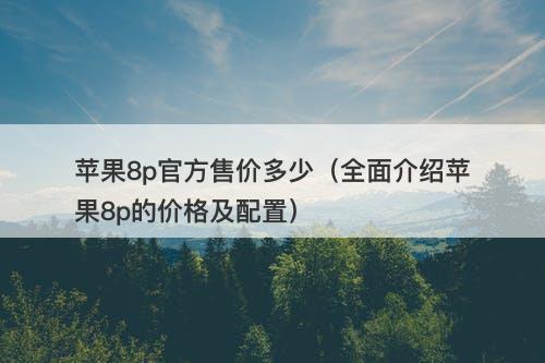 苹果8p官方售价多少（全面介绍苹果8p的价格及配置）