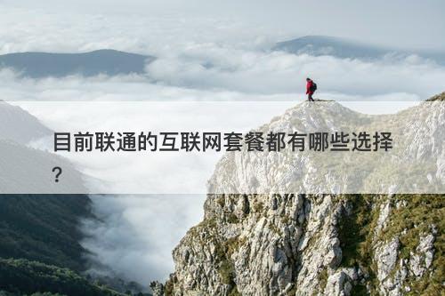 目前联通的互联网套餐都有哪些选择？-图1