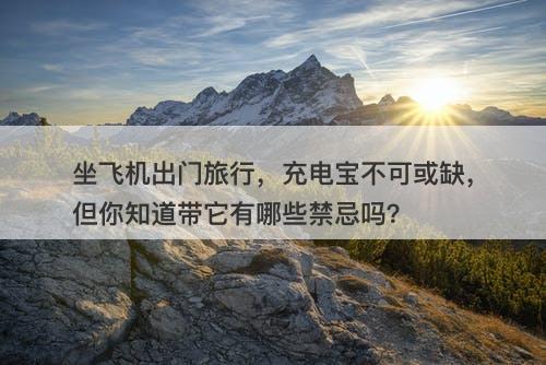 坐飞机出门旅行，充电宝不可或缺，但你知道带它有哪些禁忌吗？