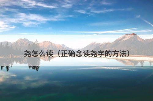 尧怎么读（正确念读尧字的方法）-图1