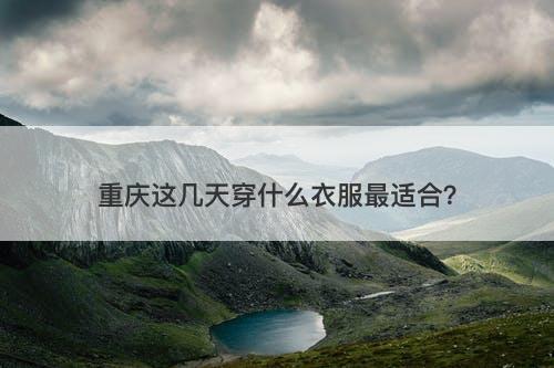 重庆这几天穿什么衣服最适合？-图1