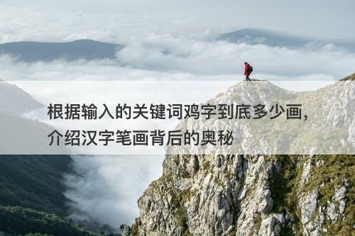 根据输入的关键词鸡字到底多少画，介绍汉字笔画背后的奥秘