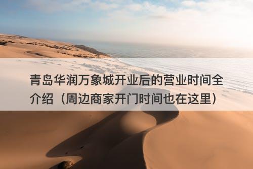 青岛华润万象城开业后的营业时间全介绍（周边商家开门时间也在这里）