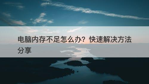 电脑内存不足怎么办？快速解决方法分享