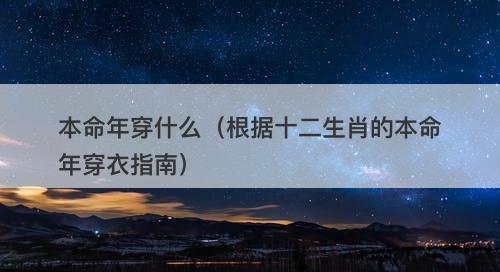本命年穿什么（根据十二生肖的本命年穿衣指南）