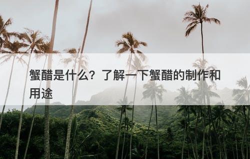 蟹醋是什么？了解一下蟹醋的制作和用途