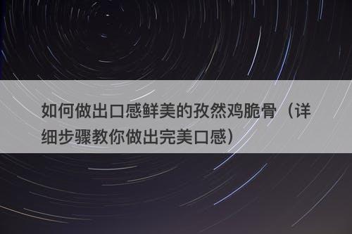 如何做出口感鲜美的孜然鸡脆骨（详细步骤教你做出完美口感）