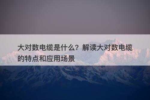 大对数电缆是什么？解读大对数电缆的特点和应用场景-图1