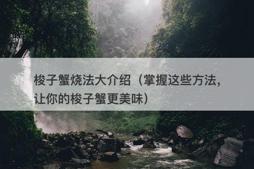 梭子蟹烧法大介绍（掌握这些方法，让你的梭子蟹更美味）-图1
