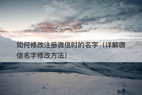 如何修改注册微信时的名字（详解微信名字修改方法）