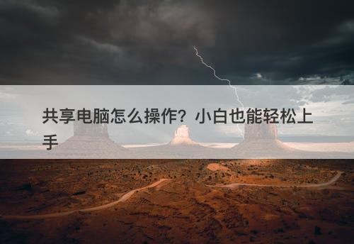 共享电脑怎么操作？小白也能轻松上手