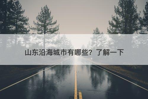 山东沿海城市有哪些？了解一下