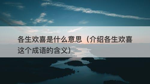 各生欢喜是什么意思（介绍各生欢喜这个成语的含义）-图1