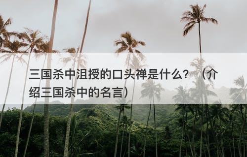 三国杀中沮授的口头禅是什么？（介绍三国杀中的名言）-图1