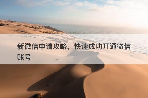 新微信申请攻略，快速成功开通微信账号