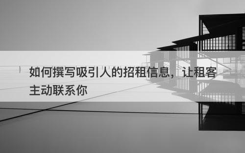 如何撰写吸引人的招租信息，让租客主动联系你