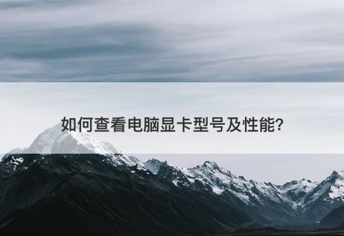 如何查看电脑显卡型号及性能？