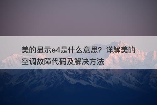 美的显示e4是什么意思？详解美的空调故障代码及解决方法