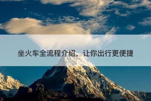 坐火车全流程介绍，让你出行更便捷