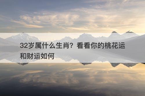 32岁属什么生肖？看看你的桃花运和财运如何